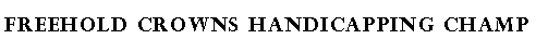 Text Box: FREEHOLD CROWNS HANDICAPPING CHAMP 